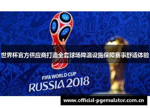 世界杯官方供应商打造全套球场降温设施保障赛事舒适体验
