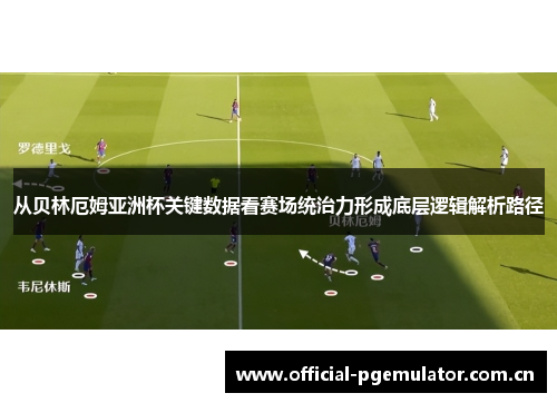 从贝林厄姆亚洲杯关键数据看赛场统治力形成底层逻辑解析路径